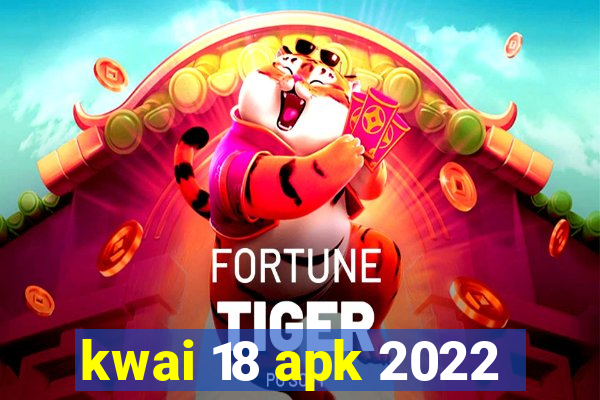 kwai 18 apk 2022